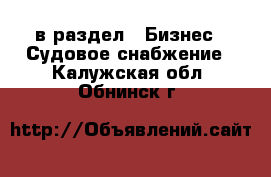  в раздел : Бизнес » Судовое снабжение . Калужская обл.,Обнинск г.